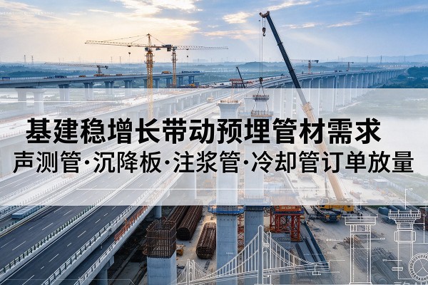 丹棱基建稳增长带动预埋监测管材需求，声测管、沉降板、注浆管订单持续放量