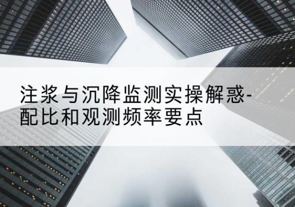 丹棱水泥浆配比不当会不会造成注浆管堵管？-注浆与沉降监测实操解惑-配比和观测频率要点